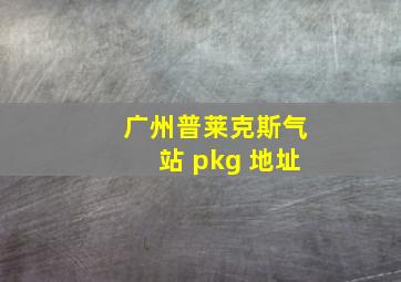 广州普莱克斯气站 pkg 地址